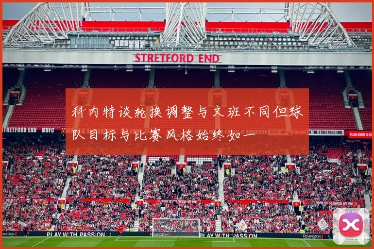 科内特谈轮换调整与文班不同但球队目标与比赛风格始终如一