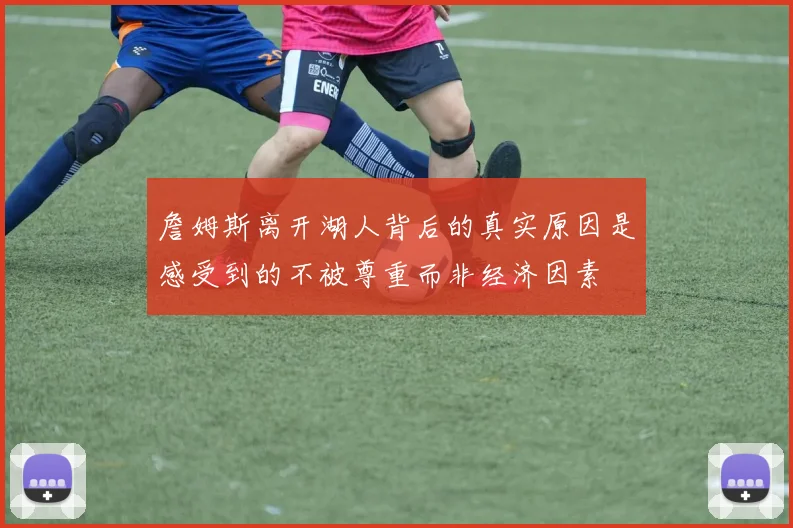 詹姆斯离开湖人背后的真实原因是感受到的不被尊重而非经济因素