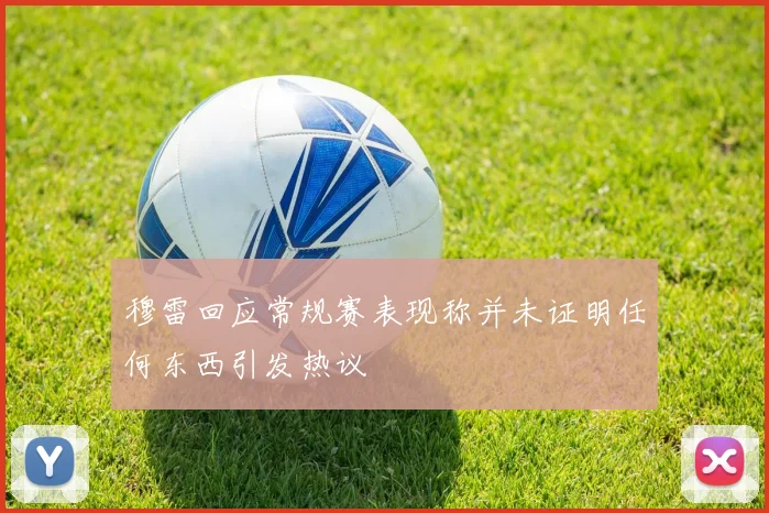 穆雷回应常规赛表现称并未证明任何东西引发热议