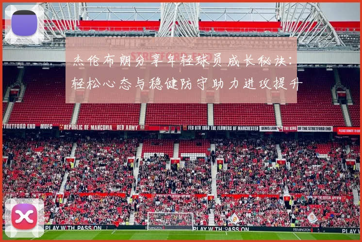 杰伦布朗分享年轻球员成长秘诀：轻松心态与稳健防守助力进攻提升