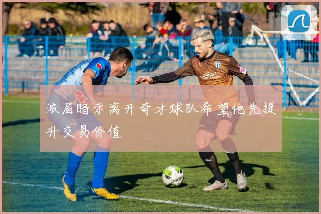 浓眉暗示离开奇才球队希望他先提升交易价值