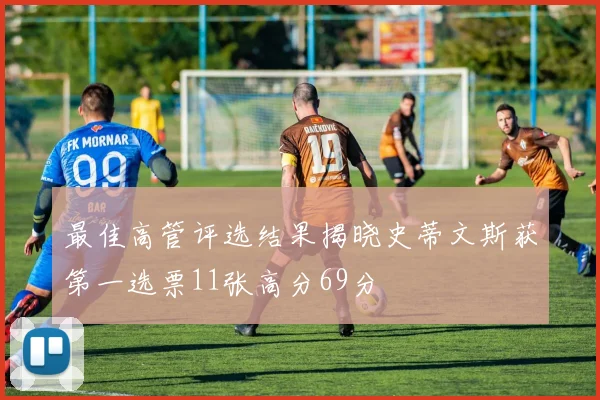 最佳高管评选结果揭晓史蒂文斯获第一选票11张高分69分